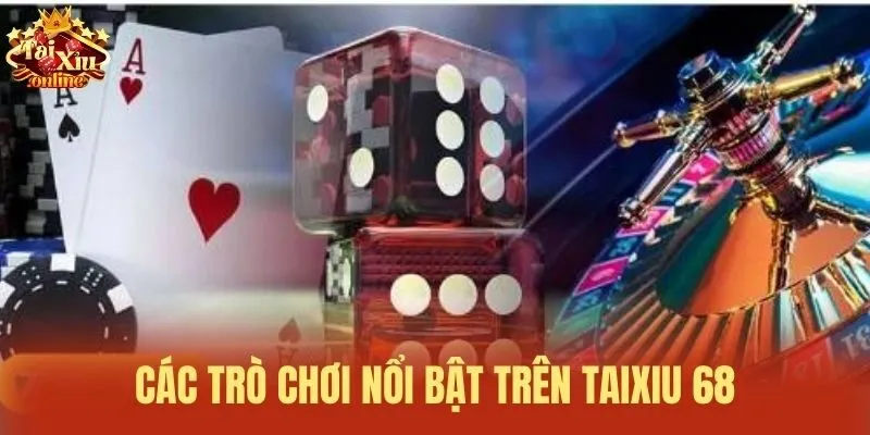 C&aacute;c tr&ograve; chơi nổi bật tr&ecirc;n Taixiu 68